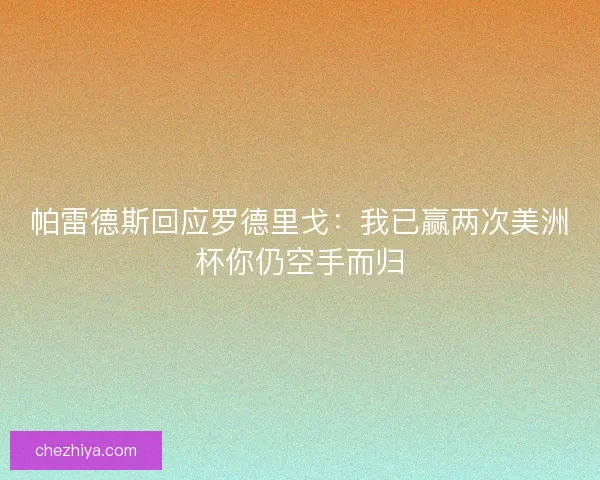 帕雷德斯回应罗德里戈：我已赢两次美洲杯你仍空手而归