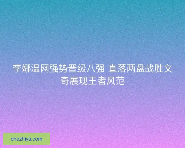 李娜温网强势晋级八强 直落两盘战胜文奇展现王者风范