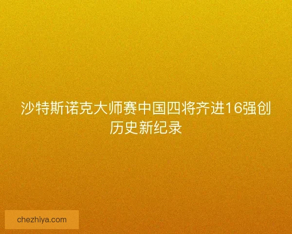 沙特斯诺克大师赛中国四将齐进16强创历史新纪录